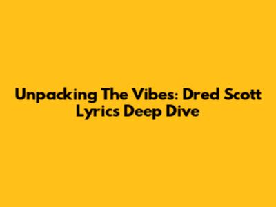 Unpacking The Vibes: Dred Scott Lyrics Deep Dive