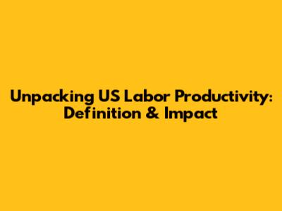 Unpacking US Labor Productivity: Definition & Impact