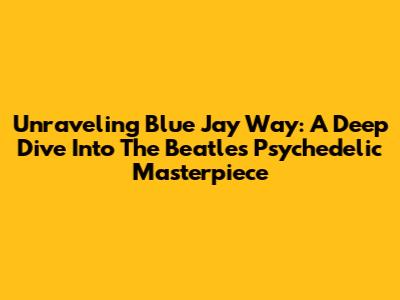 Unraveling 'Blue Jay Way': A Deep Dive Into The Beatles' Psychedelic Masterpiece