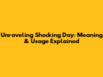 Unraveling 'Shocking Day': Meaning & Usage Explained