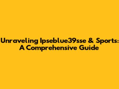 Unraveling Ipseblue39sse & Sports: A Comprehensive Guide