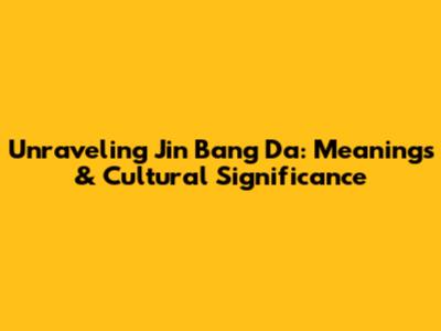 Unraveling Jin Bang Da: Meanings & Cultural Significance