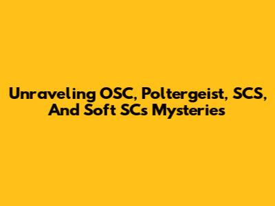 Unraveling OSC, Poltergeist, SCS, And Soft SC's Mysteries