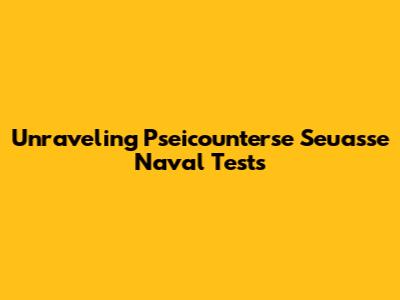 Unraveling Pseicounterse Seuasse Naval Tests