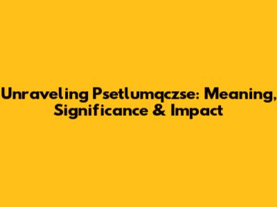 Unraveling Psetlumqczse: Meaning, Significance & Impact