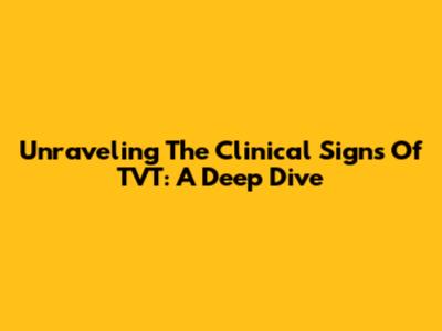 Unraveling The Clinical Signs Of TVT: A Deep Dive