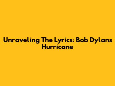 Unraveling The Lyrics: Bob Dylan's 'Hurricane'