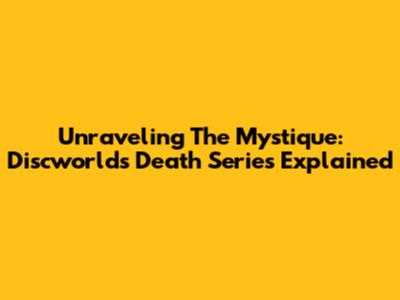 Unraveling The Mystique: Discworld's Death Series Explained
