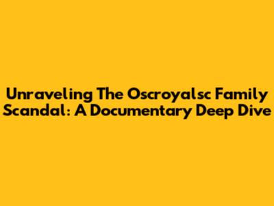 Unraveling The Oscroyalsc Family Scandal: A Documentary Deep Dive