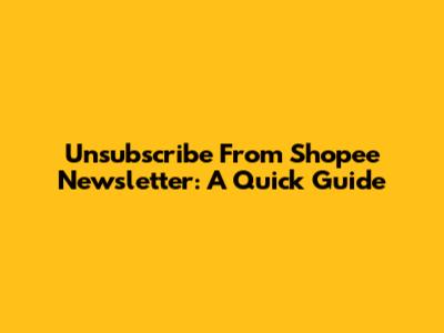 Unsubscribe From Shopee Newsletter: A Quick Guide