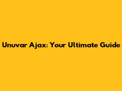 Unuvar Ajax: Your Ultimate Guide