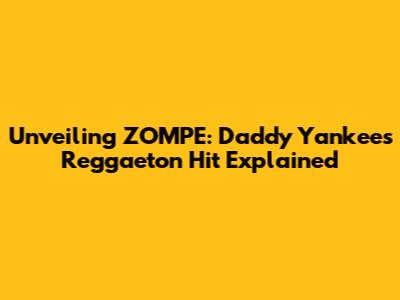 Unveiling "ZOMPE": Daddy Yankee's Reggaeton Hit Explained