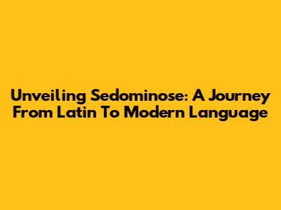 Unveiling 'Sedominose': A Journey From Latin To Modern Language