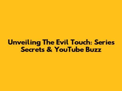 Unveiling 'The Evil Touch': Series Secrets & YouTube Buzz