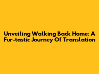 Unveiling 'Walking Back Home': A Fur-tastic Journey Of Translation