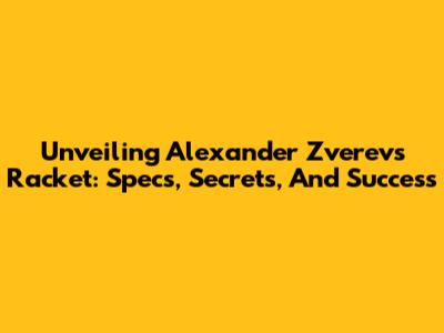 Unveiling Alexander Zverev's Racket: Specs, Secrets, And Success