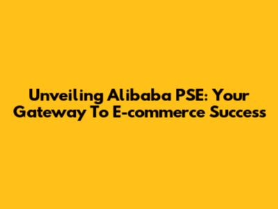 Unveiling Alibaba PSE: Your Gateway To E-commerce Success