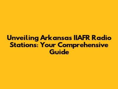Unveiling Arkansas' IIAFR Radio Stations: Your Comprehensive Guide