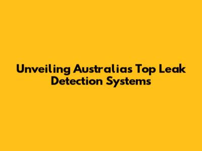Unveiling Australia's Top Leak Detection Systems
