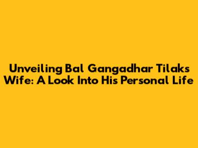 Unveiling Bal Gangadhar Tilak's Wife: A Look Into His Personal Life