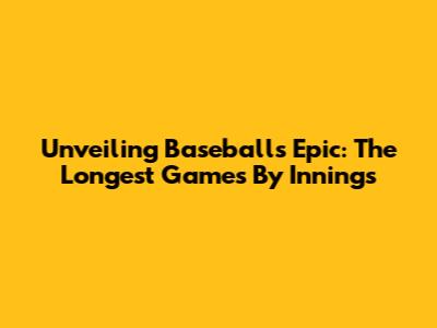 Unveiling Baseball's Epic: The Longest Games By Innings