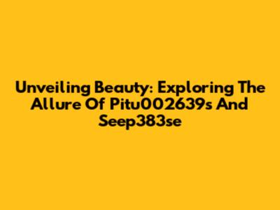 Unveiling Beauty: Exploring The Allure Of Pitu002639s And Seep383se