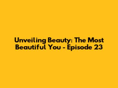 Unveiling Beauty: The Most Beautiful You - Episode 23