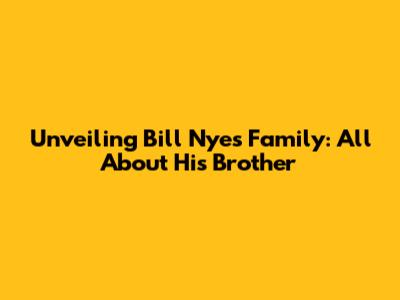 Unveiling Bill Nye's Family: All About His Brother