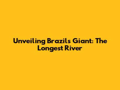 Unveiling Brazil's Giant: The Longest River
