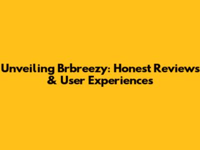 Unveiling Brbreezy: Honest Reviews & User Experiences
