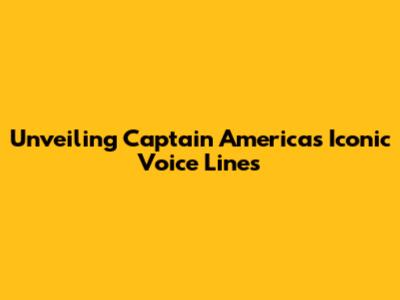 Unveiling Captain America's Iconic Voice Lines