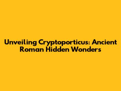Unveiling Cryptoporticus: Ancient Roman Hidden Wonders