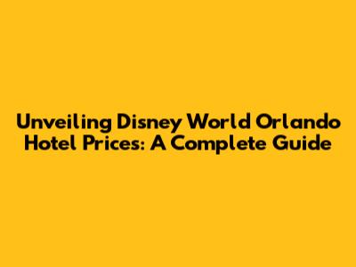 Unveiling Disney World Orlando Hotel Prices: A Complete Guide