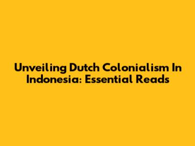 Unveiling Dutch Colonialism In Indonesia: Essential Reads