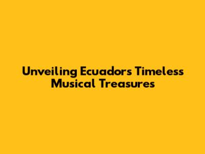 Unveiling Ecuador's Timeless Musical Treasures