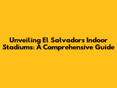 Unveiling El Salvador's Indoor Stadiums: A Comprehensive Guide