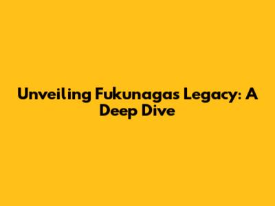 Unveiling Fukunaga's Legacy: A Deep Dive