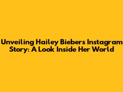Unveiling Hailey Bieber's Instagram Story: A Look Inside Her World