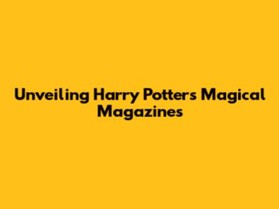 Unveiling Harry Potter's Magical Magazines