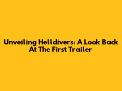 Unveiling Helldivers: A Look Back At The First Trailer