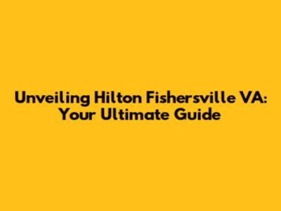 Unveiling Hilton Fishersville VA: Your Ultimate Guide
