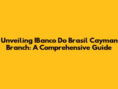 Unveiling IBanco Do Brasil Cayman Branch: A Comprehensive Guide