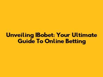 Unveiling IBobet: Your Ultimate Guide To Online Betting