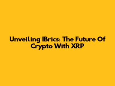 Unveiling IBrics: The Future Of Crypto With XRP
