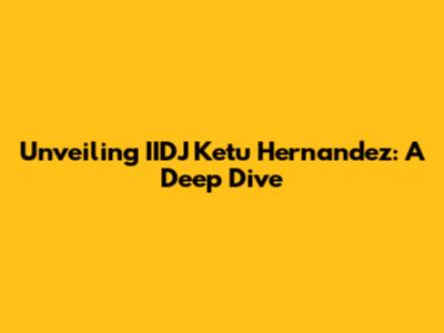 Unveiling IIDJ Ketu Hernandez: A Deep Dive
