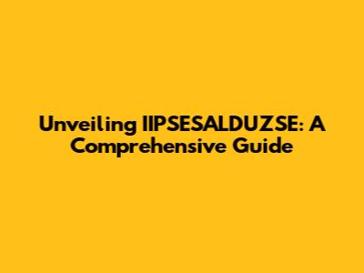 Unveiling IIPSESALDUZSE: A Comprehensive Guide