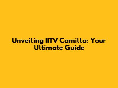 Unveiling IITV Camilla: Your Ultimate Guide
