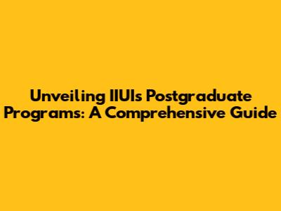 Unveiling IIUI's Postgraduate Programs: A Comprehensive Guide