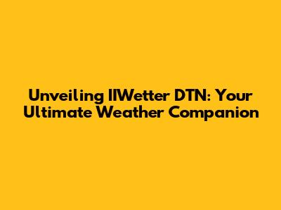 Unveiling IIWetter DTN: Your Ultimate Weather Companion