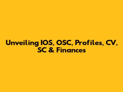 Unveiling IOS, OSC, Profiles, CV, SC & Finances